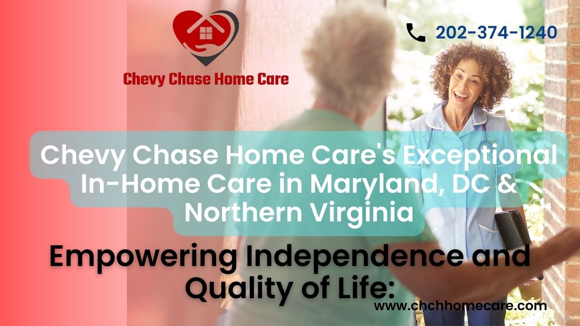 Empowering Independence and Quality of Life: Chevy Chase Home Care’s Approach to In-Home Care